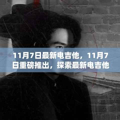 探索最新电吉他魅力世界,重磅推出11月7日最新电吉他