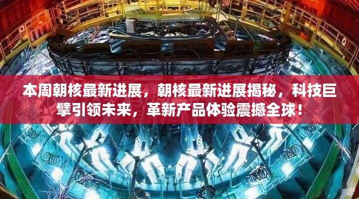 朝核最新进展揭秘,科技巨擘引领革新,全球瞩目新体验!