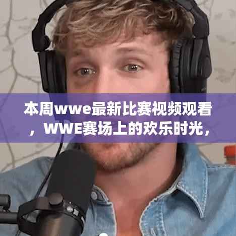 本周WWE赛场上的精彩对决与欢乐时光回顾,最新比赛视频观看重温友情时刻