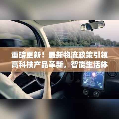 重磅更新!最新物流政策引领高科技产品革新,智能生活体验升级在即