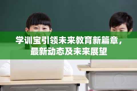 学训宝引领未来教育新篇章,最新动态及未来展望