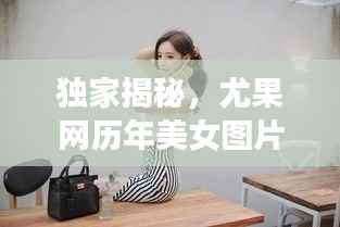 独家揭秘,尤果网历年美女图片背后的科技魔法,11月14日精彩回顾