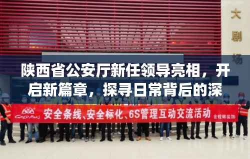 陕西省公安厅新任领导亮相,开启新篇章,探寻日常背后的深厚友情