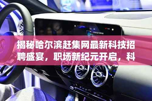 揭秘哈尔滨赶集网最新科技招聘盛宴,职场新纪元开启,科技产品岗位大揭秘
