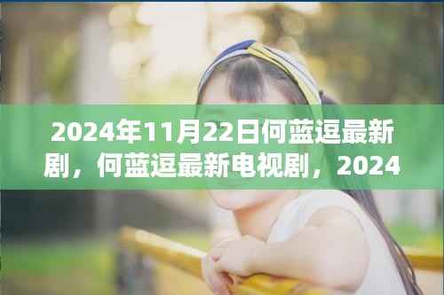 何蓝逗最新电视剧,荧幕新星闪耀时刻 2024年11月22日独家呈现