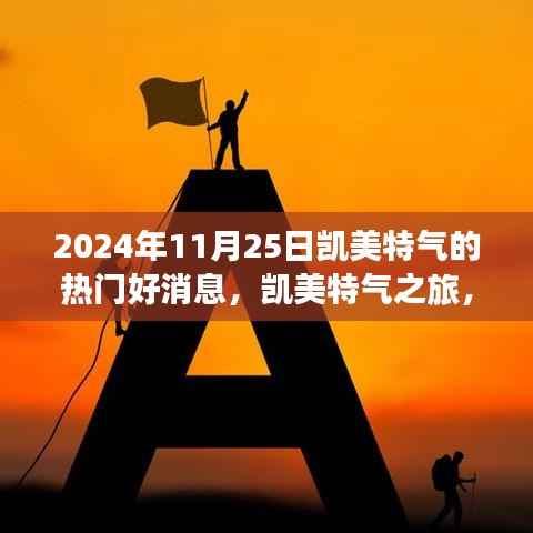 凯美特气之旅,探寻自然美景,心灵宁静之旅(2024年11月25日热门好消息)