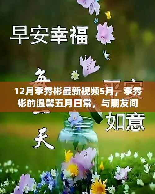 李秀彬五月温馨日常，与朋友间的欢乐时光视频回顾