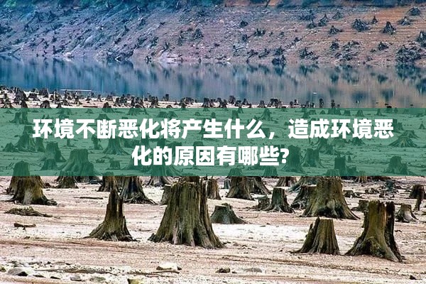 环境不断恶化将产生什么,造成环境恶化的原因有哪些?