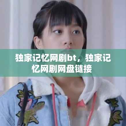 独家记忆网剧bt,独家记忆网剧网盘链接