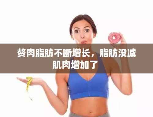 赘肉脂肪不断增长,脂肪没减肌肉增加了