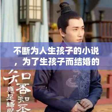 不断为人生孩子的小说,为了生孩子而结婚的小说