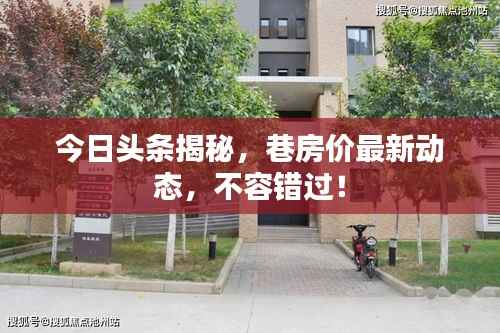 今日头条揭秘,巷房价最新动态,不容错过!