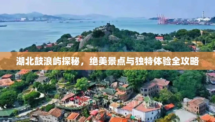 湖北鼓浪屿探秘,绝美景点与独特体验全攻略