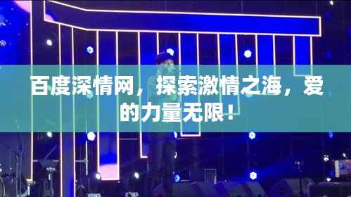 百度深情网,探索激情之海,爱的力量无限!