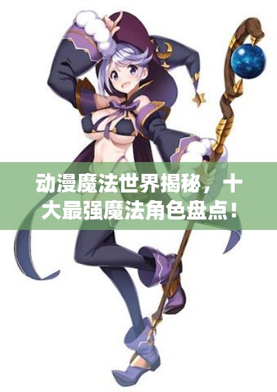 动漫魔法世界揭秘，十大最强魔法角色盘点！