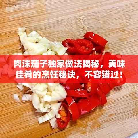 肉沫茄子独家做法揭秘，美味佳肴的烹饪秘诀，不容错过！