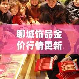 聊城饰品金价行情更新,今日走势一览