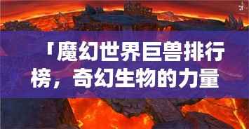 「魔幻世界巨兽排行榜，奇幻生物的力量之巅探秘」