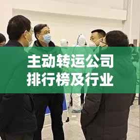 主动转运公司排行榜及行业影响力分析