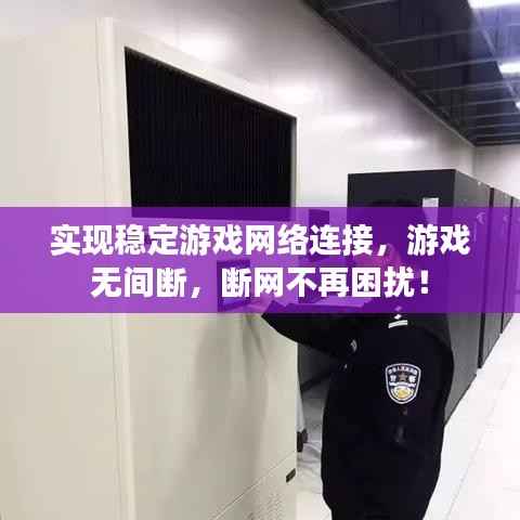 实现稳定游戏网络连接,游戏无间断,断网不再困扰!