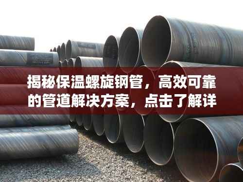 揭秘保温螺旋钢管,高效可靠的管道解决方案,点击了解详情!