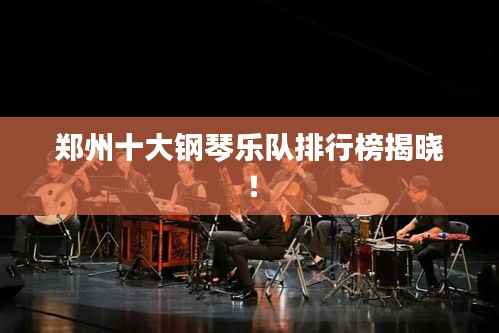 郑州十大钢琴乐队排行榜揭晓!