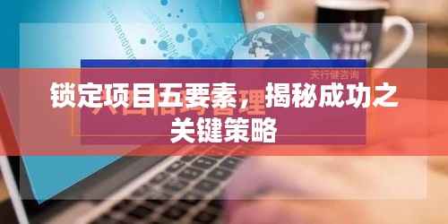 锁定项目五要素，揭秘成功之关键策略