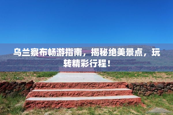 乌兰察布畅游指南,揭秘绝美景点,玩转精彩行程!