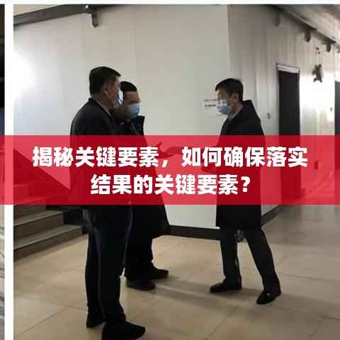 揭秘关键要素,如何确保落实结果的关键要素?