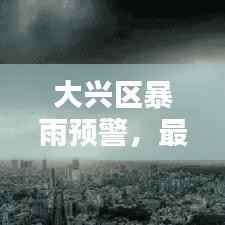 大兴区暴雨预警,最新消息与实时动态