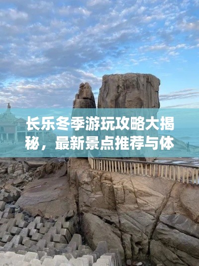 长乐冬季游玩攻略大揭秘,最新景点推荐与体验指南
