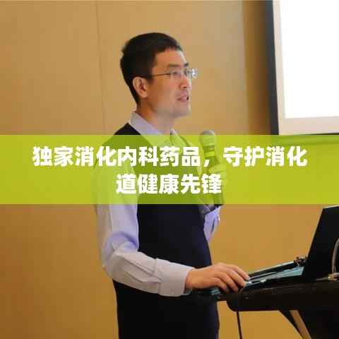 独家消化内科药品,守护消化道健康先锋