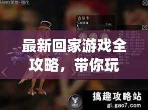 最新回家游戏全攻略,带你玩转游戏世界!