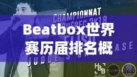 Beatbox世界赛历届排名概览，冠军之路的荣耀与传奇！
