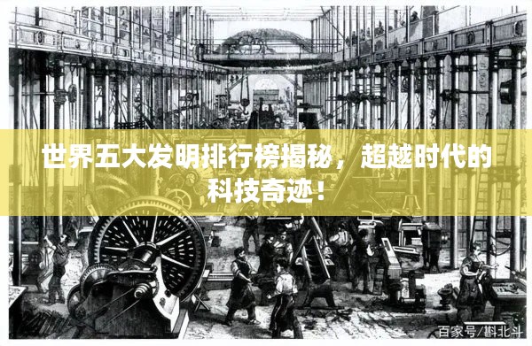 世界五大发明排行榜揭秘,超越时代的科技奇迹!