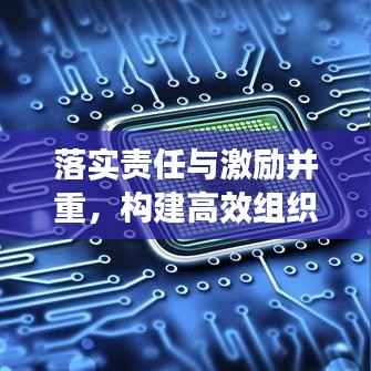 落实责任与激励并重，构建高效组织的双重驱动力，打造卓越团队的核心法则