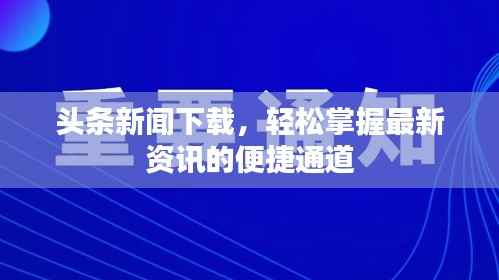 头条新闻下载，轻松掌握最新资讯的便捷通道