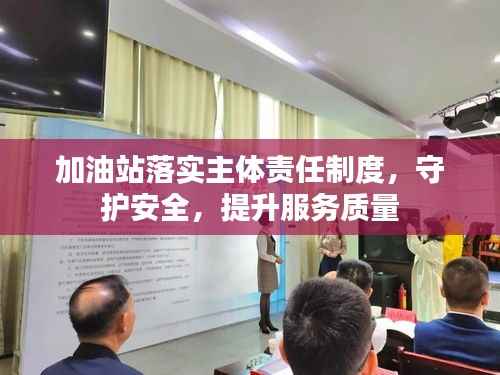 加油站落实主体责任制度,守护安全,提升服务质量