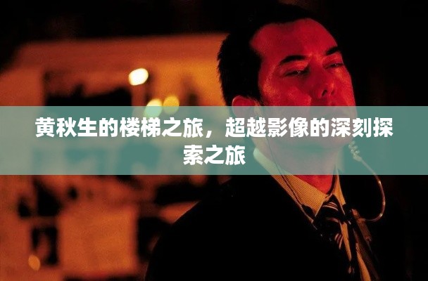 黄秋生的楼梯之旅,超越影像的深刻探索之旅
