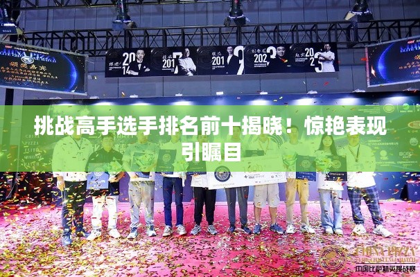 挑战高手选手排名前十揭晓！惊艳表现引瞩目